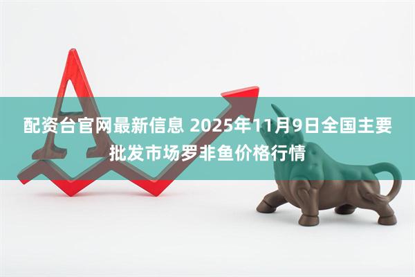 配资台官网最新信息 2025年11月9日全国主要批发市场罗非鱼价格行情