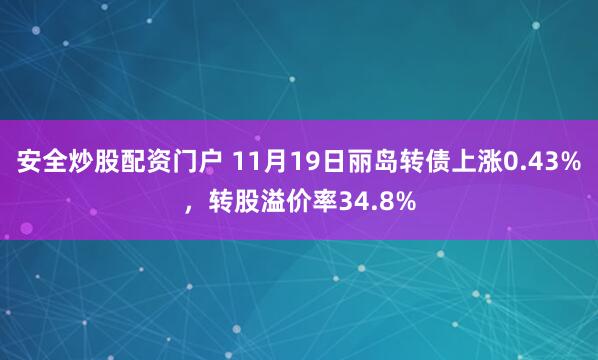 安全炒股配资门户 11月19日丽岛转债上涨0.43%，转股溢价率34.8%