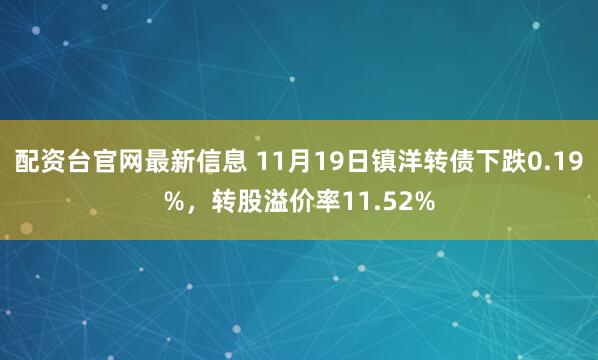 配资台官网最新信息 11月19日镇洋转债下跌0.19%，转股溢价率11.52%