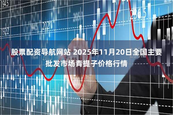 股票配资导航网站 2025年11月20日全国主要批发市场青提子价格行情